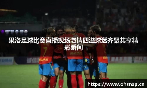 果洛足球比赛直播现场激情四溢球迷齐聚共享精彩瞬间