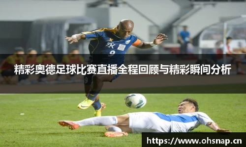精彩奥德足球比赛直播全程回顾与精彩瞬间分析