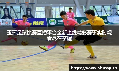 玉环足球比赛直播平台全新上线精彩赛事实时观看尽在掌握