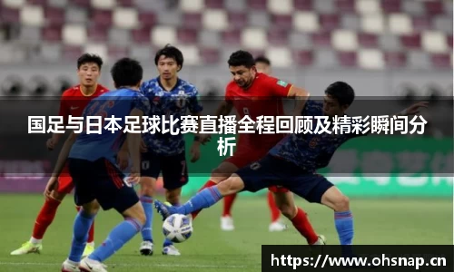 国足与日本足球比赛直播全程回顾及精彩瞬间分析