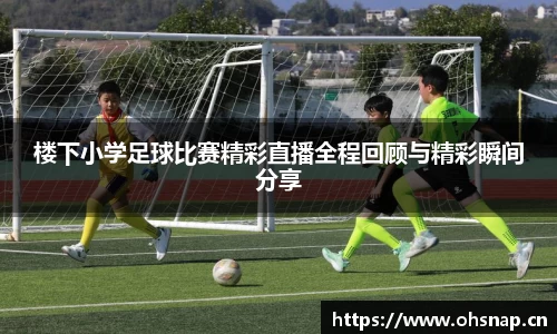 楼下小学足球比赛精彩直播全程回顾与精彩瞬间分享