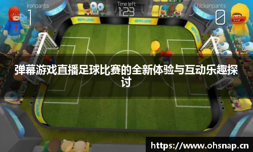 弹幕游戏直播足球比赛的全新体验与互动乐趣探讨