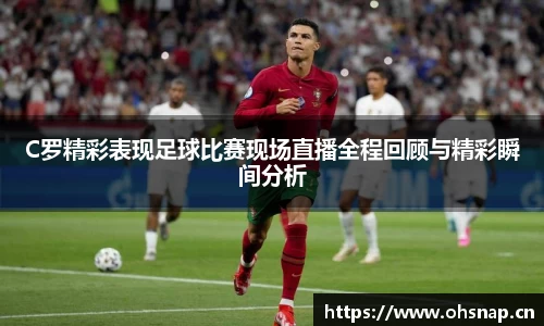 C罗精彩表现足球比赛现场直播全程回顾与精彩瞬间分析