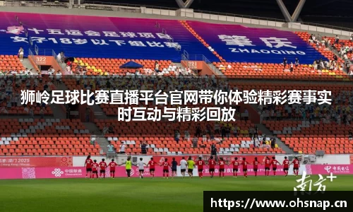 狮岭足球比赛直播平台官网带你体验精彩赛事实时互动与精彩回放
