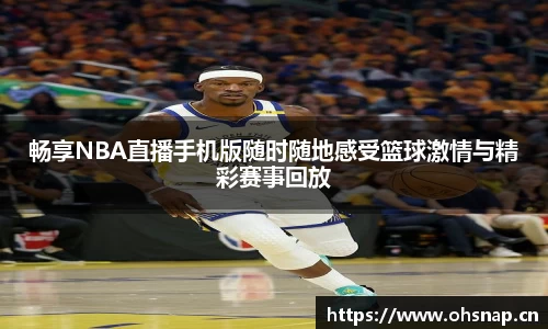 畅享NBA直播手机版随时随地感受篮球激情与精彩赛事回放