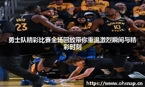 勇士队精彩比赛全场回放带你重温激烈瞬间与精彩时刻