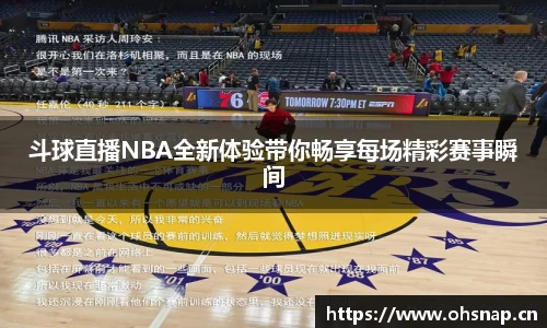 斗球直播NBA全新体验带你畅享每场精彩赛事瞬间