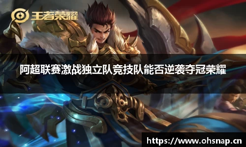 阿超联赛激战独立队竞技队能否逆袭夺冠荣耀