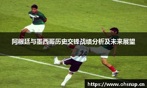 阿根廷与墨西哥历史交锋战绩分析及未来展望