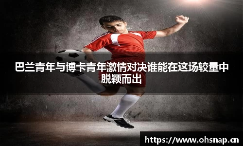 巴兰青年与博卡青年激情对决谁能在这场较量中脱颖而出
