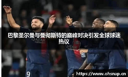 巴黎圣尔曼与曼彻斯特的巅峰对决引发全球球迷热议