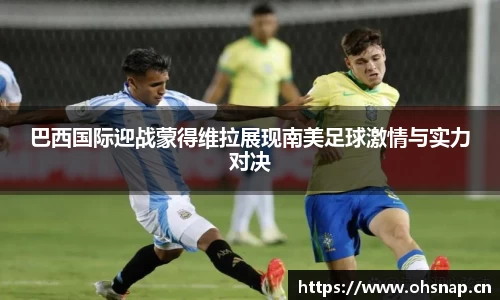 巴西国际迎战蒙得维拉展现南美足球激情与实力对决