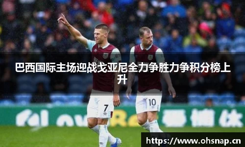 巴西国际主场迎战戈亚尼全力争胜力争积分榜上升