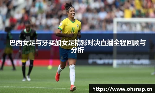 巴西女足与牙买加女足精彩对决直播全程回顾与分析